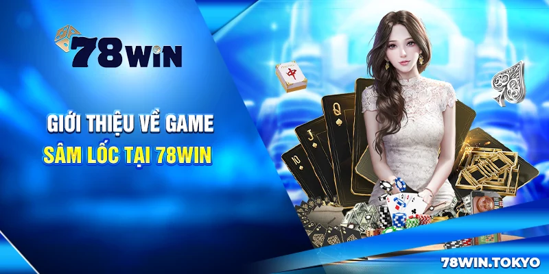 Hướng Dẫn Chơi Sâm Lốc Online 78WIN Từ Cơ Bản Đến Nâng Cao 6 Giới thiệu về game Sâm Lốc tại 78Win