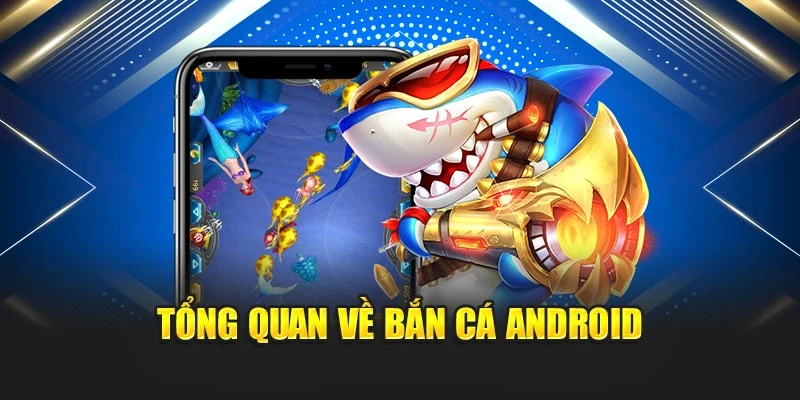 Bắn Cá Android – Bắn Trúng Mục Tiêu, Rinh Ngay Chiến Lợi Phẩm 5 Tổng quan về bắn cá Android