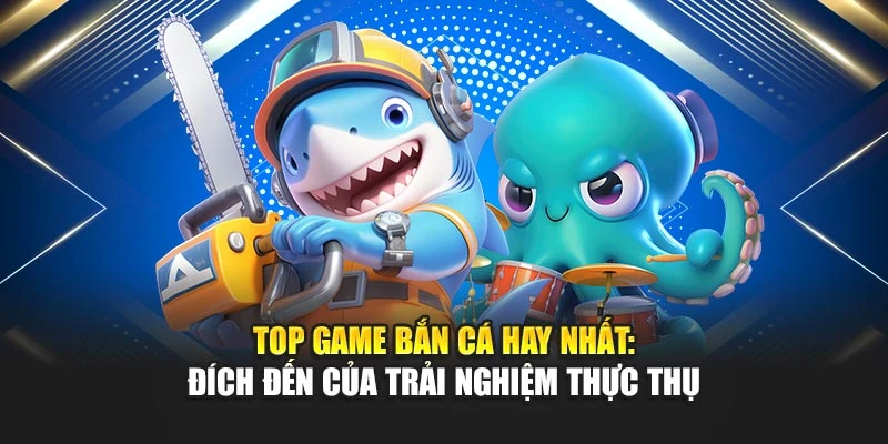 Top Game Bắn Cá Hay Nhất: Đích Đến Của Trải Nghiệm Thực Thụ